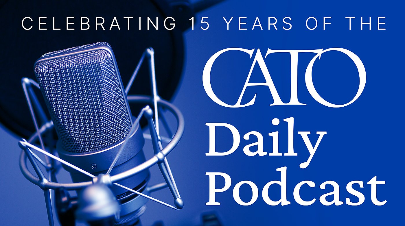Fifteen Years of the Cato Daily Podcast Cato at Liberty Blog